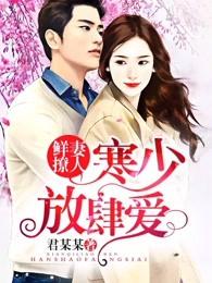 鲜妻撩人寒少放肆爱!白钰喜欢温灏尘第几章